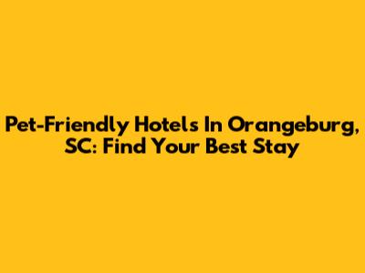 Pet-Friendly Hotels In Orangeburg, SC: Find Your Best Stay